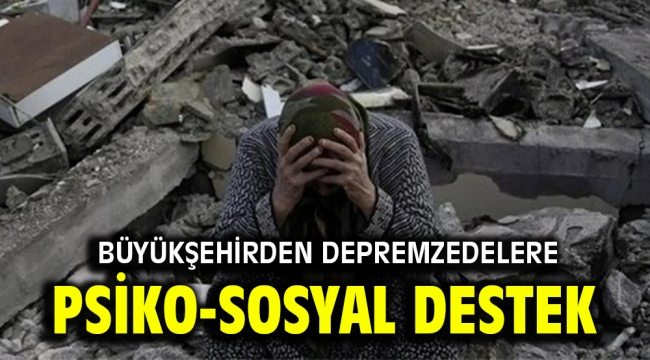 Büyükşehirden depremzedelere psiko-sosyal destek