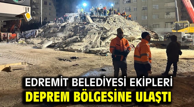 Edremit Belediyesi ekipleri deprem bölgesine ulaştı