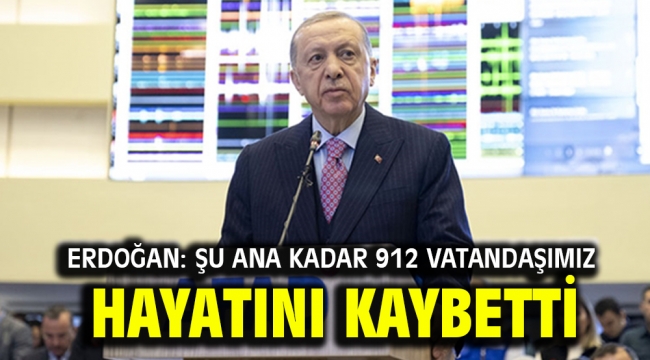 Erdoğan: Şu ana kadar 912 vatandaşımız hayatını kaybetti