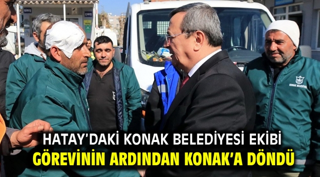 Hatay'daki Konak Belediyesi ekibi Görevinin ardından Konak'a döndü