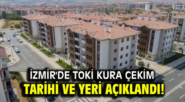 İzmir'de TOKİ kura çekim tarihi ve yeri açıklandı!