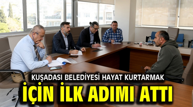 KUŞADASI BELEDİYESİ HAYAT KURTARMAK İÇİN İLK ADIMI ATTI