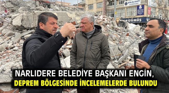 Narlıdere Belediye Başkanı Engin, deprem bölgesinde incelemelerde bulundu