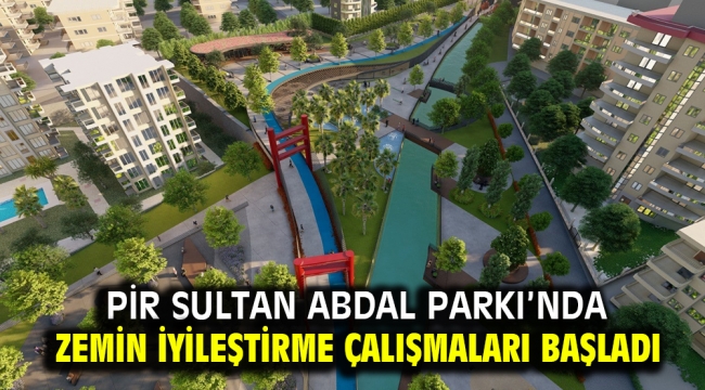 PİR SULTAN ABDAL PARKI'NDA ZEMİN İYİLEŞTİRME ÇALIŞMALARI BAŞLADI