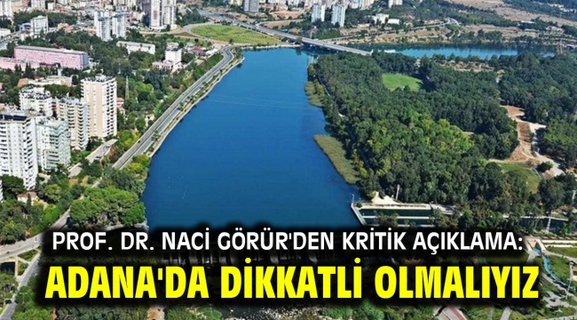 Prof. Dr. Naci Görür'den kritik açıklama: Adana'da dikkatli olmalıyız