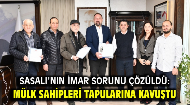 Sasalı'nın İmar Sorunu Çözüldü: Mülk Sahipleri Tapularına Kavuştu