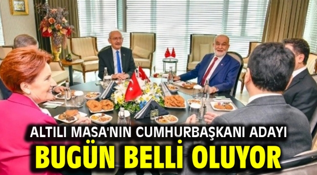 Altılı Masa'nın cumhurbaşkanı adayı bugün belli oluyor