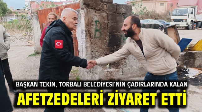 Başkan Tekin, Torbalı Belediyesi'nin çadırlarında kalan afetzedeleri ziyaret etti