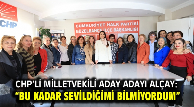 CHP'li milletvekili aday adayı Alçay: "Bu kadar sevildiğimi bilmiyordum"