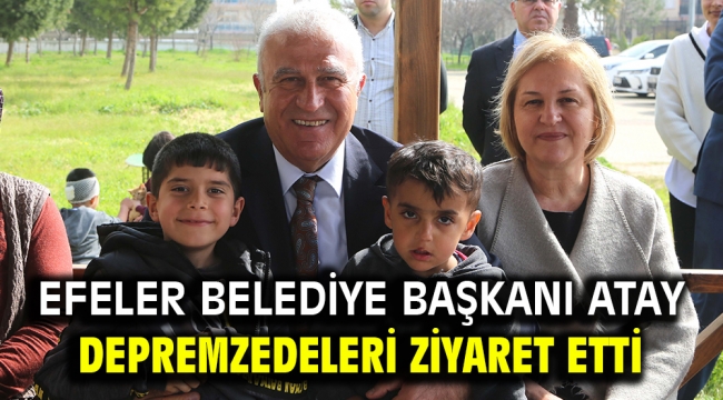 Efeler Belediye Başkanı Atay Depremzedeleri Ziyaret Etti