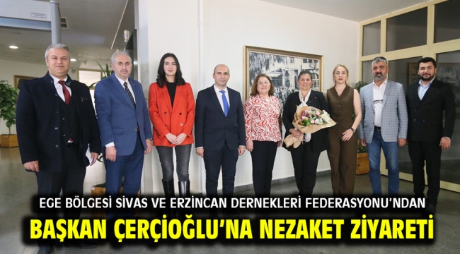 EGE BÖLGESİ SİVAS VE ERZİNCAN DERNEKLERİ FEDERASYONU'NDAN BAŞKAN ÇERÇİOĞLU'NA NEZAKET ZİYARETİ