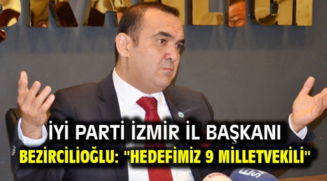 İYİ Parti İzmir İl Başkanı Bezircilioğlu: ''Hedefimiz 9 milletvekili''