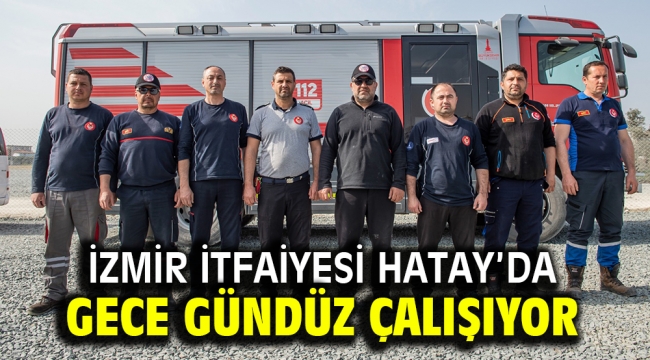 İzmir İtfaiyesi Hatay'da gece gündüz çalışıyor