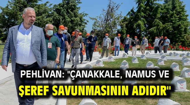 Pehlivan: "Çanakkale, namus ve şeref savunmasının adıdır"