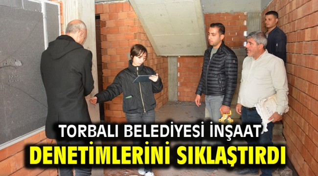  Torbalı Belediyesi inşaat denetimlerini sıklaştırdı