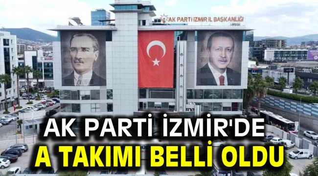 AK Parti İzmir'de A Takımı belli oldu