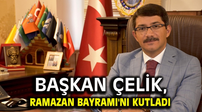 Başkan Çelik, Ramazan Bayramı'nı kutladı