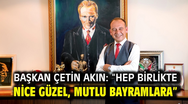 Başkan Çetin Akın: "Hep birlikte nice güzel, mutlu bayramlara"