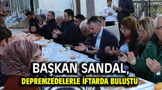 Başkan Sandal, depremzedelerle iftarda buluştu