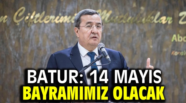 Batur: 14 Mayıs bayramımız olacak