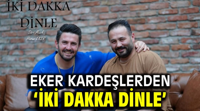 Eker kardeşlerden 'İki Dakka Dinle'