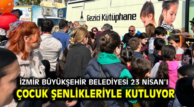 İzmir Büyükşehir Belediyesi 23 Nisan'ı çocuk şenlikleriyle kutluyor