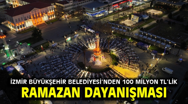 İzmir Büyükşehir Belediyesi'nden 100 milyon TL'lik Ramazan dayanışması