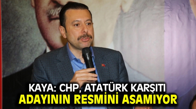 Kaya: CHP, Atatürk karşıtı adayının resmini asamıyor