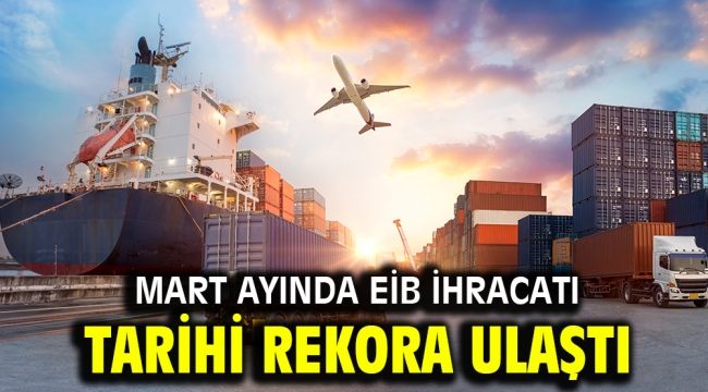 Mart ayında EİB ihracatı tarihi rekora ulaştı 