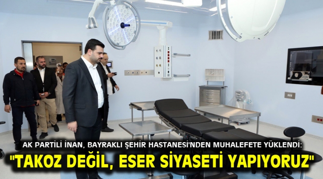 AK Partili İnan, Bayraklı Şehir Hastanesi'nden muhalefete yüklendi: "TAKOZ DEĞİL, ESER SİYASETİ YAPIYORUZ"