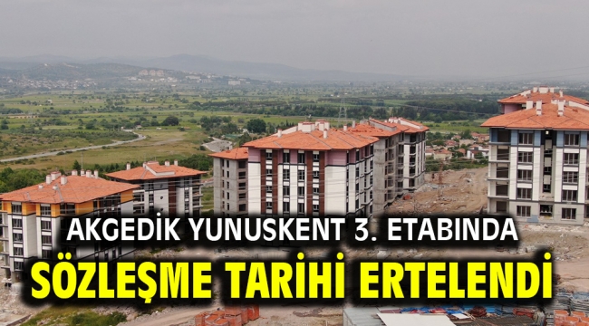 AKGEDİK YUNUSKENT 3. ETABINDA SÖZLEŞME TARİHİ ERTELENDİ