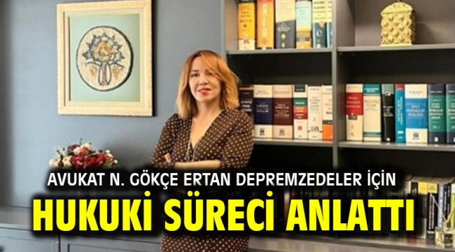 Avukat N. Gökçe Ertan depremzedeler için hukuki süreci anlattı