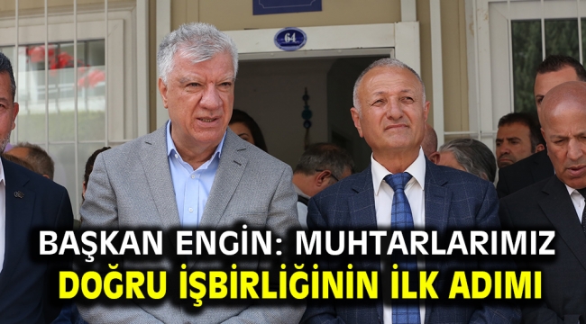 Başkan Engin: Muhtarlarımız doğru işbirliğinin ilk adımı