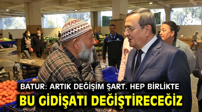 Batur: Artık değişim şart. Hep birlikte bu gidişatı değiştireceğiz