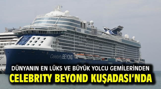 DÜNYANIN EN LÜKS VE BÜYÜK YOLCU GEMİLERİNDEN CELEBRITY BEYOND KUŞADASI'NDA