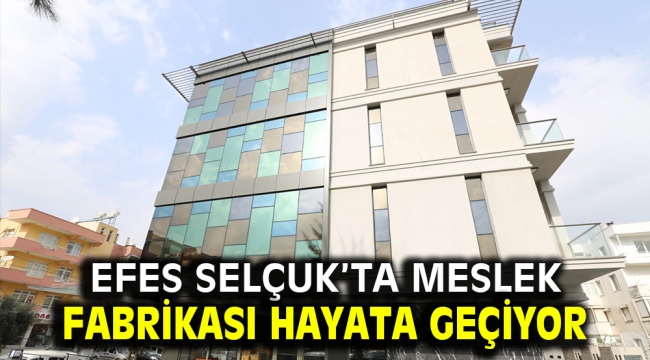 Efes Selçuk'ta meslek fabrikası hayata geçiyor