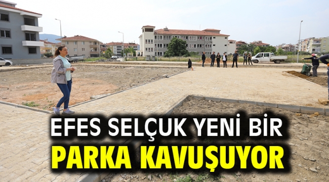 EFES SELÇUK YENİ BİR PARKA KAVUŞUYOR