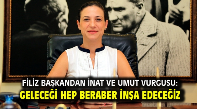 Filiz Başkandan İnat Ve Umut Vurgusu: Geleceği Hep Beraber İnşa Edeceğiz