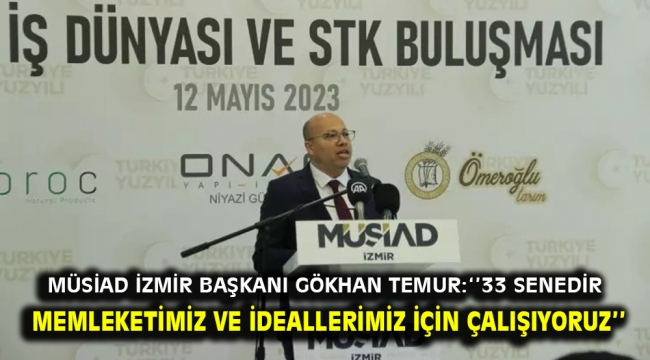 MÜSİAD İzmir Başkanı Gökhan Temur: 33 senedir memleketimiz ve ideallerimiz için çalışıyoruz.