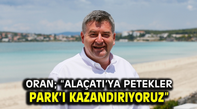 Oran; "Alaçatı'ya Petekler Park'ı kazandırıyoruz"