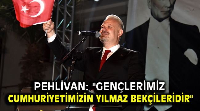 Pehlivan: ''Gençlerimiz Cumhuriyetimizin yılmaz bekçileridir''