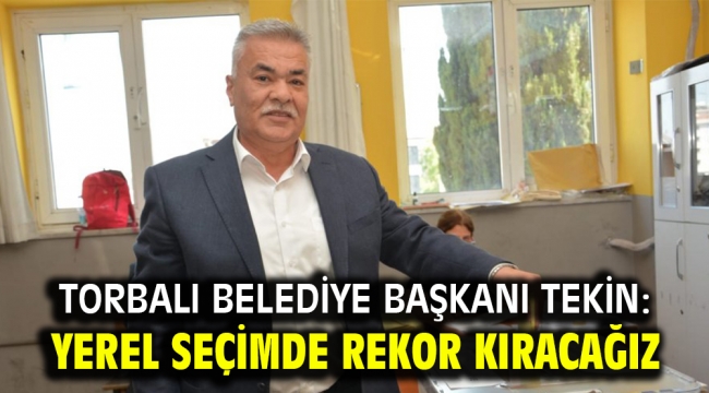 Torbalı Belediye Başkanı Tekin: Yerel seçimde rekor kıracağız