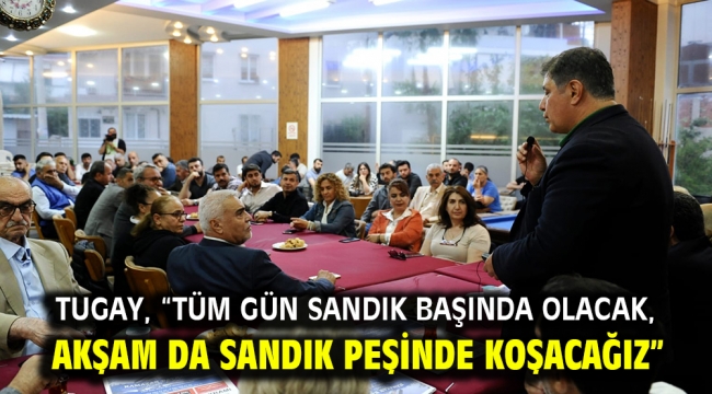 Tugay, "Tüm gün sandık başında olacak, akşam da sandık peşinde koşacağız"