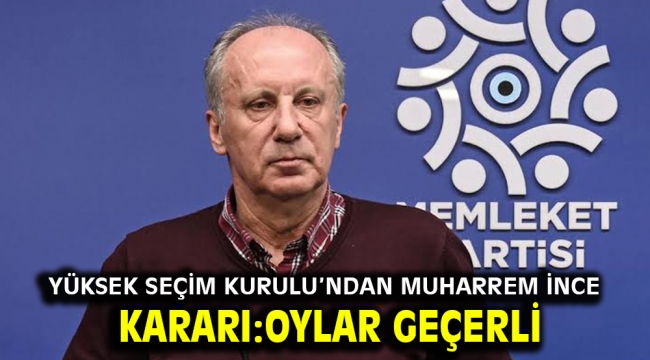 Yüksek Seçim Kurulu'ndan Muharrem İnce kararı:Oylar geçerli