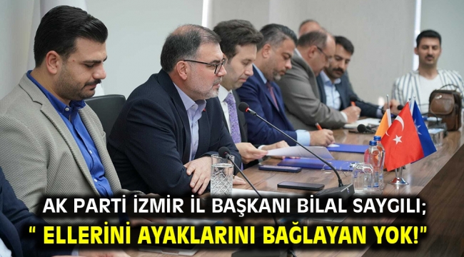 AK Parti İzmir İl Başkanı Bilal Saygılı; " Ellerini ayaklarını bağlayan yok!"