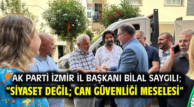 AK Parti İzmir İl Başkanı Bilal Saygılı; "Siyaset değil; can güvenliği meselesi"