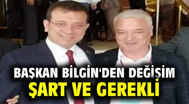 Başkan Bilgin'den Değişim Şart ve Gerekli