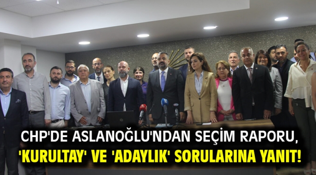 CHP'de Aslanoğlu'ndan seçim raporu, 'kurultay' ve 'adaylık' sorularına yanıt!