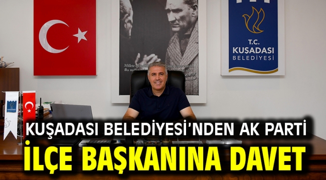 KUŞADASI BELEDİYESİ'NDEN AK PARTİ İLÇE BAŞKANINA DAVET