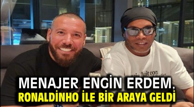 Menajer Engin Erdem, Ronaldinho ile bir araya geldi